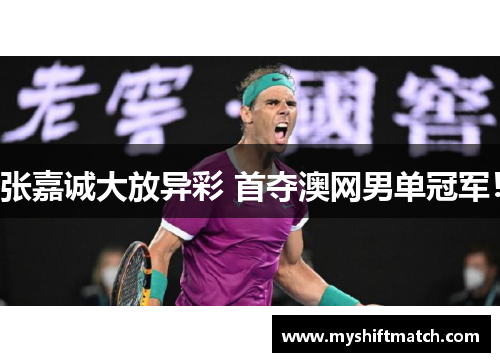 张嘉诚大放异彩 首夺澳网男单冠军！