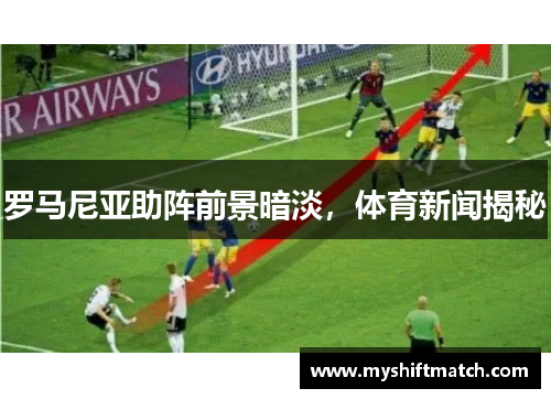 罗马尼亚助阵前景暗淡，体育新闻揭秘