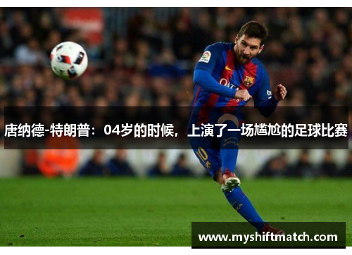 唐纳德-特朗普：04岁的时候，上演了一场尴尬的足球比赛