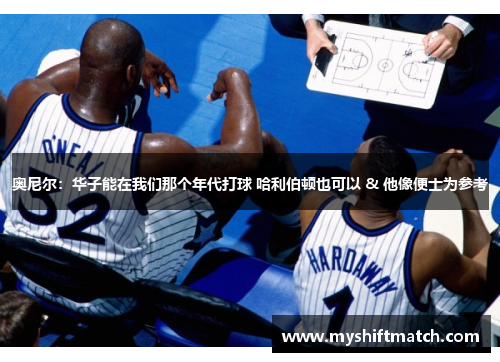 奥尼尔：华子能在我们那个年代打球 哈利伯顿也可以 & 他像便士为参考