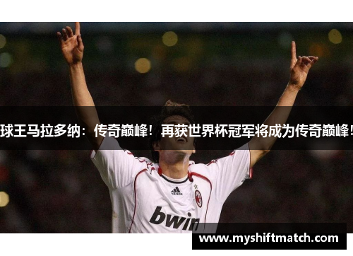 球王马拉多纳：传奇巅峰！再获世界杯冠军将成为传奇巅峰！