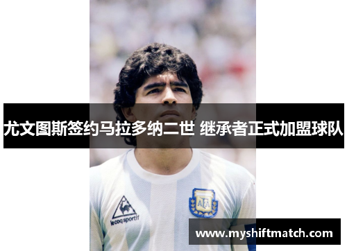 尤文图斯签约马拉多纳二世 继承者正式加盟球队